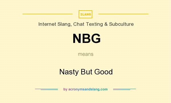 What does NBG mean? It stands for Nasty But Good
