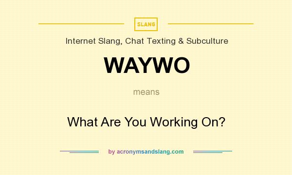 What does WAYWO mean? It stands for What Are You Working On?