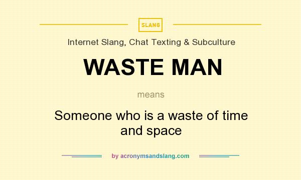 What does WASTE MAN mean? It stands for Someone who is a waste of time and space