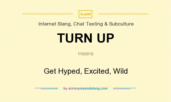 What does TURN UP mean? It stands for Get Hyped, Excited, Wild
