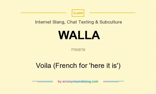 What does WALLA mean? It stands for Voila (French for `here it is`)