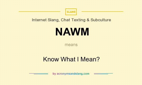What does NAWM mean? It stands for Know What I Mean?