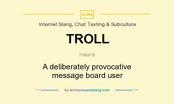 What does TROLL mean? It stands for A deliberately provocative message board user