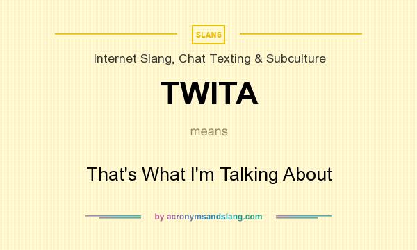 What does TWITA mean? It stands for That`s What I`m Talking About