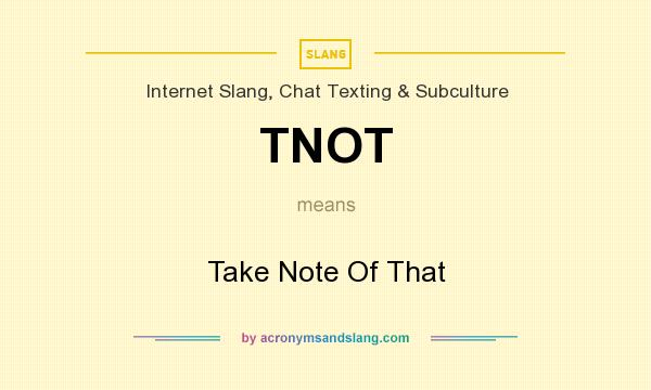 What does TNOT mean? It stands for Take Note Of That