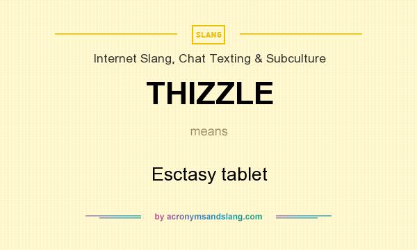 What does THIZZLE mean? It stands for Esctasy tablet