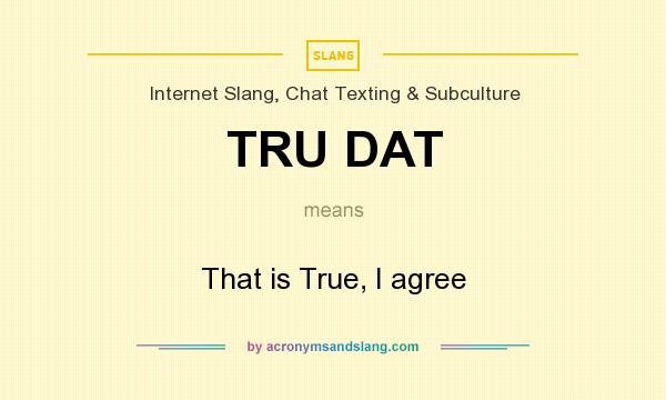 What does TRU DAT mean? It stands for That is True, I agree