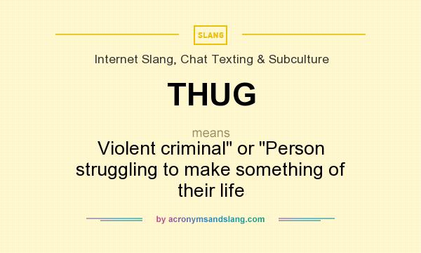 What does THUG mean? It stands for Violent criminal or Person struggling to make something of their life