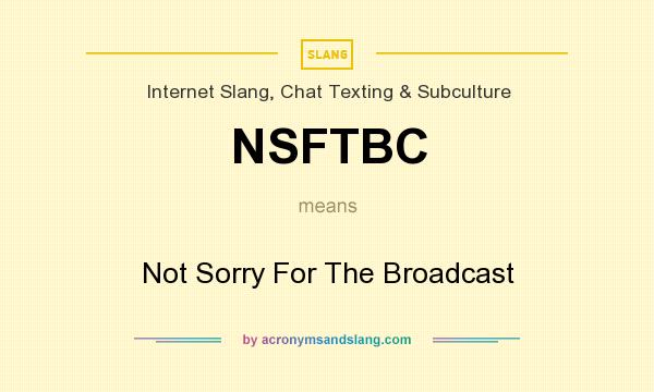 What does NSFTBC mean? It stands for Not Sorry For The Broadcast