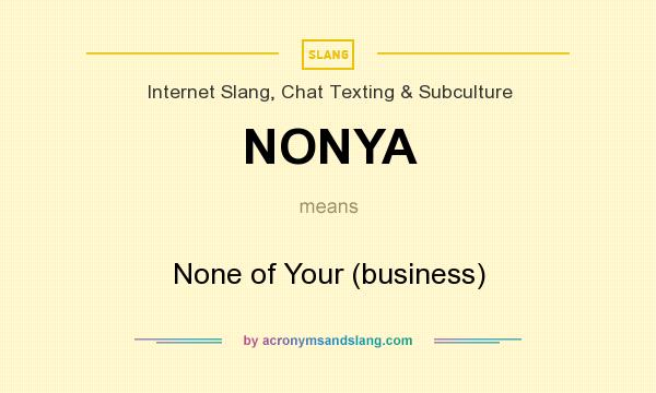 What does NONYA mean? It stands for None of Your (business)
