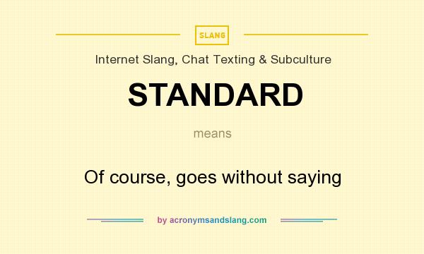 What does STANDARD mean? It stands for Of course, goes without saying