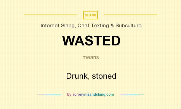 What does WASTED mean? It stands for Drunk, stoned