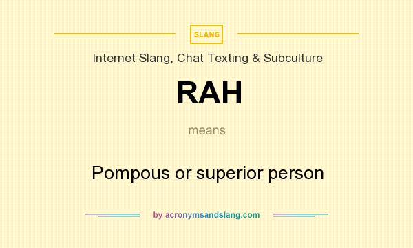 What does RAH mean? It stands for Pompous or superior person