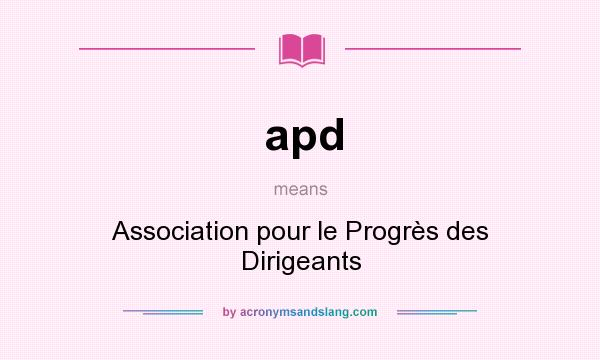 What does apd mean? It stands for Association pour le Progrès des Dirigeants