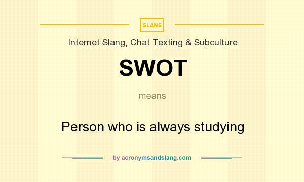 What does SWOT mean? It stands for Person who is always studying