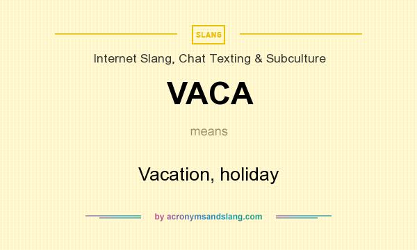 What does VACA mean? It stands for Vacation, holiday
