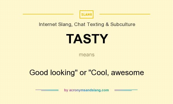 What does TASTY mean? It stands for Good looking or Cool, awesome