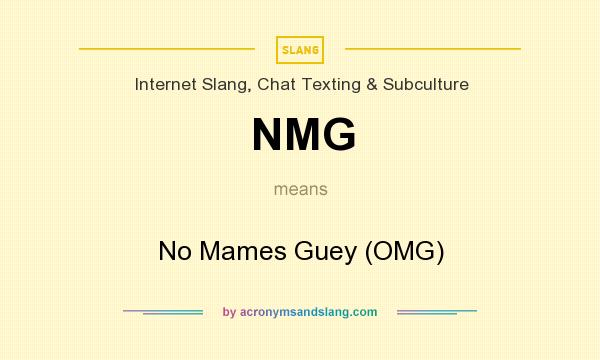 What does NMG mean? It stands for No Mames Guey (OMG)