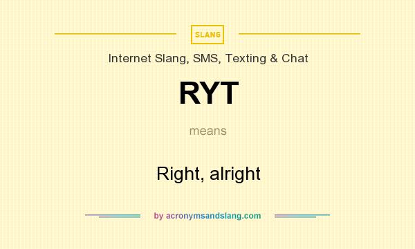 What does RYT mean? It stands for Right, alright