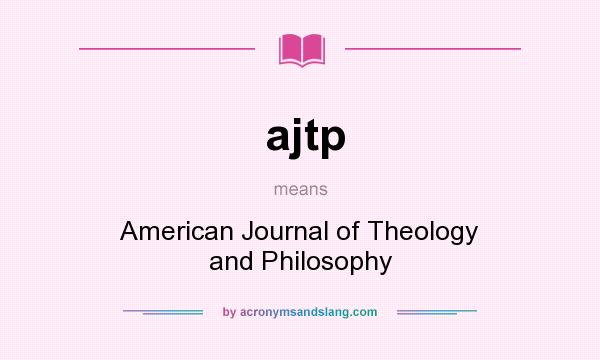 What does ajtp mean? It stands for American Journal of Theology and Philosophy