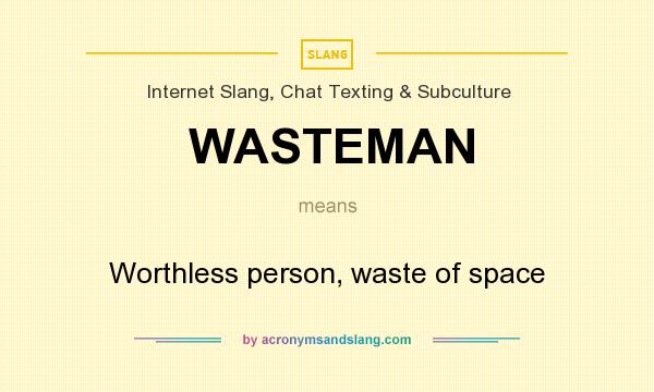 What does WASTEMAN mean? It stands for Worthless person, waste of space