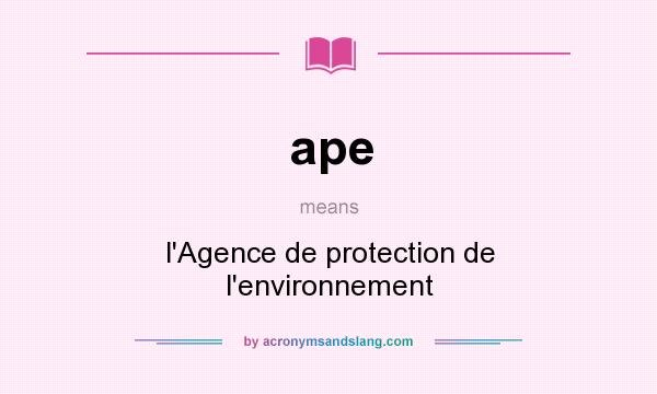 What does ape mean? It stands for l`Agence de protection de l`environnement