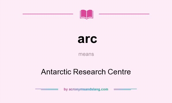 What does arc mean? It stands for Antarctic Research Centre