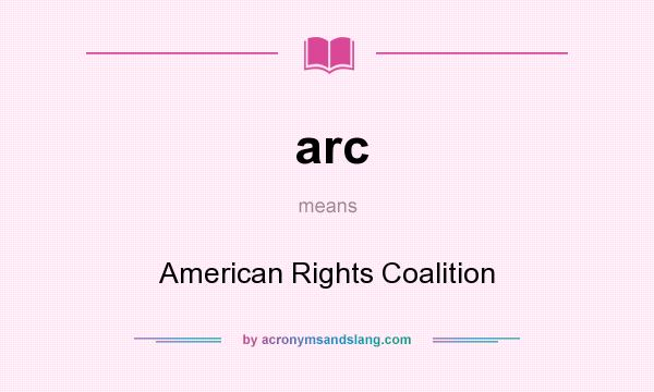 What does arc mean? It stands for American Rights Coalition