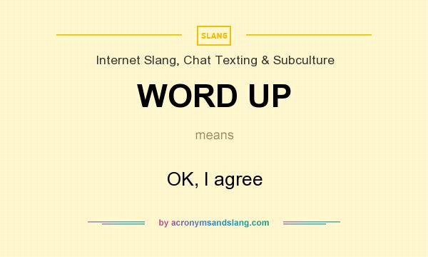What does WORD UP mean? It stands for OK, I agree