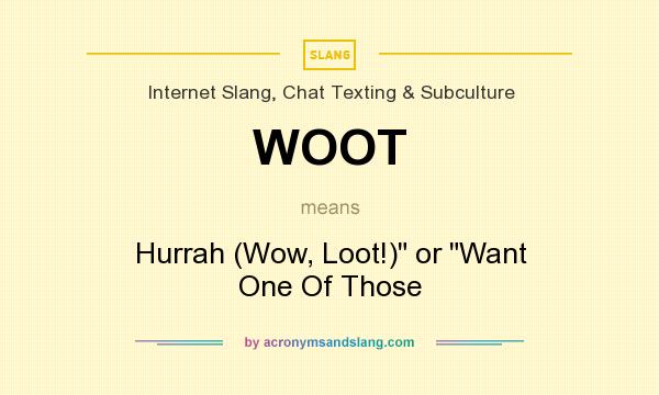 What does WOOT mean? It stands for Hurrah (Wow, Loot!) or Want One Of Those