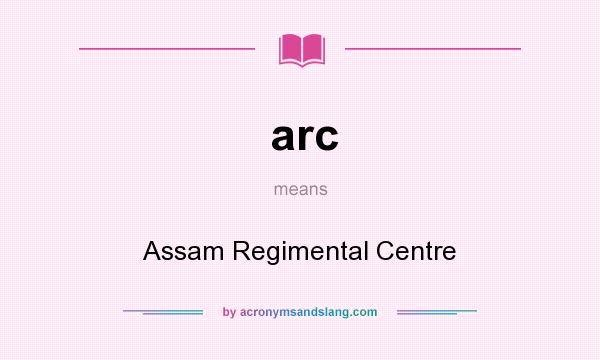 What does arc mean? It stands for Assam Regimental Centre