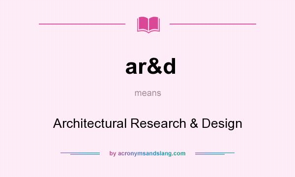 What does ar&d mean? It stands for Architectural Research & Design