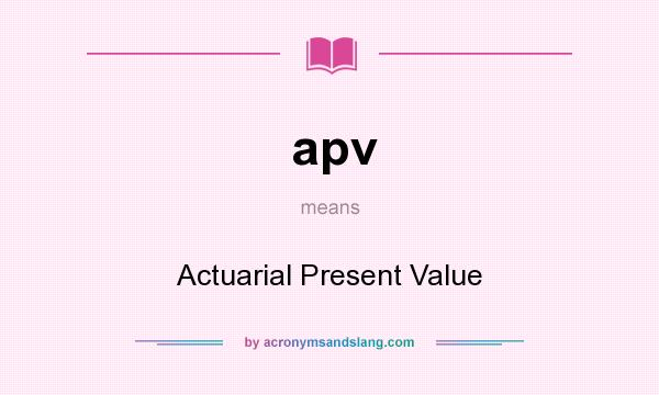 What does apv mean? It stands for Actuarial Present Value