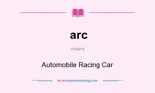 What does arc mean? It stands for Automobile Racing Car