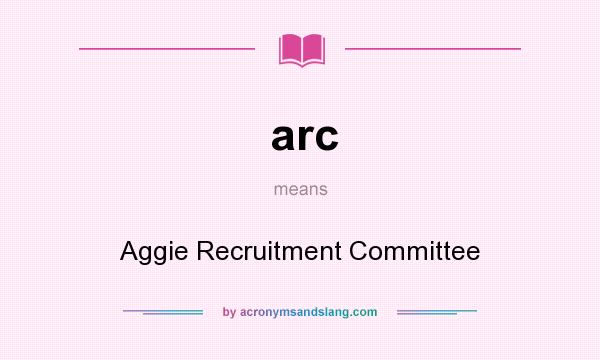 What does arc mean? It stands for Aggie Recruitment Committee