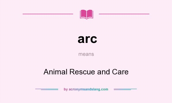 What does arc mean? It stands for Animal Rescue and Care