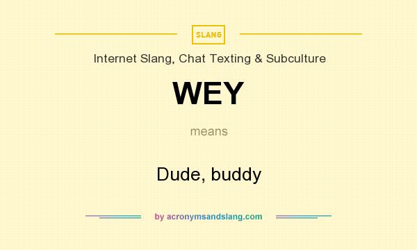 What does WEY mean? It stands for Dude, buddy