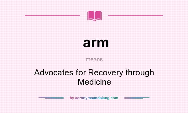 What does arm mean? It stands for Advocates for Recovery through Medicine
