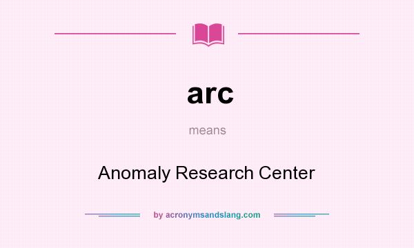 What does arc mean? It stands for Anomaly Research Center