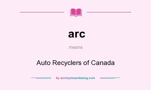 What does arc mean? It stands for Auto Recyclers of Canada