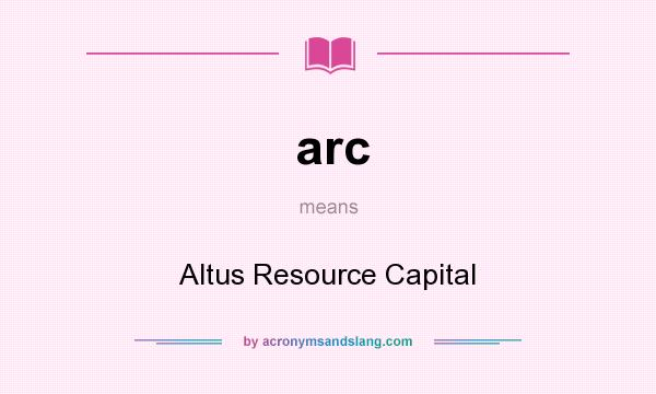What does arc mean? It stands for Altus Resource Capital
