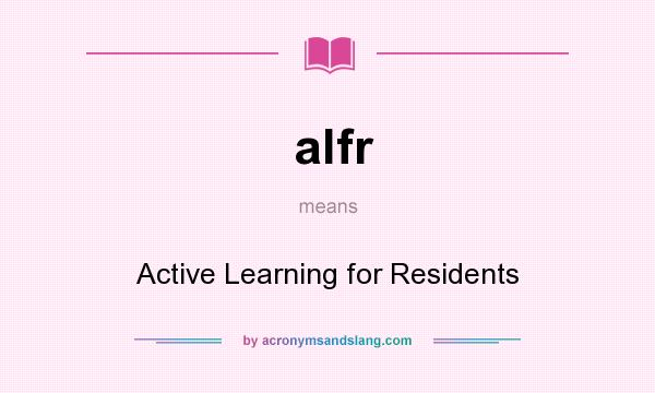 What does alfr mean? It stands for Active Learning for Residents