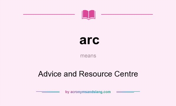What does arc mean? It stands for Advice and Resource Centre