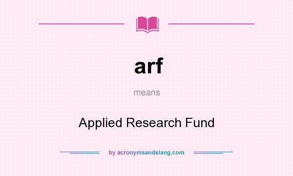 What does arf mean? It stands for Applied Research Fund