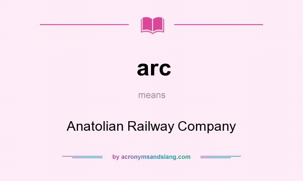 What does arc mean? It stands for Anatolian Railway Company
