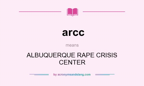 What does arcc mean? It stands for ALBUQUERQUE RAPE CRISIS CENTER