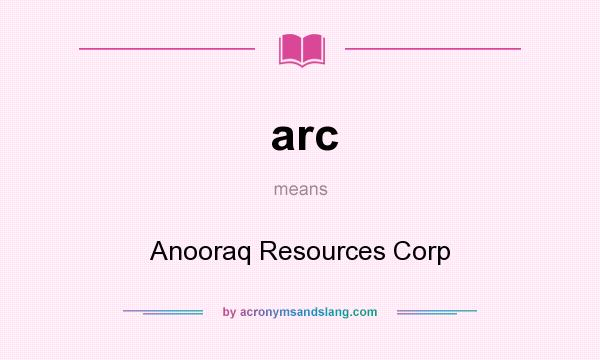 What does arc mean? It stands for Anooraq Resources Corp