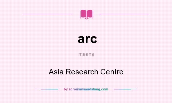 What does arc mean? It stands for Asia Research Centre