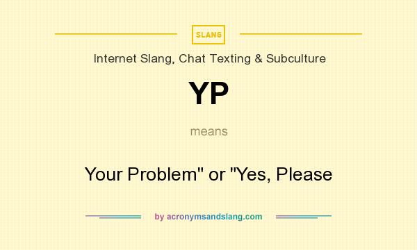 What does YP mean? It stands for Your Problem or Yes, Please