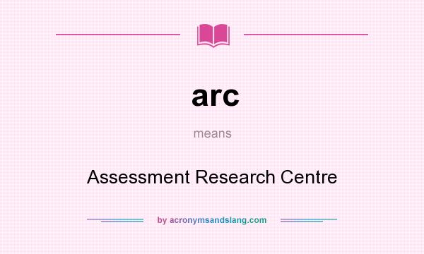 What does arc mean? It stands for Assessment Research Centre